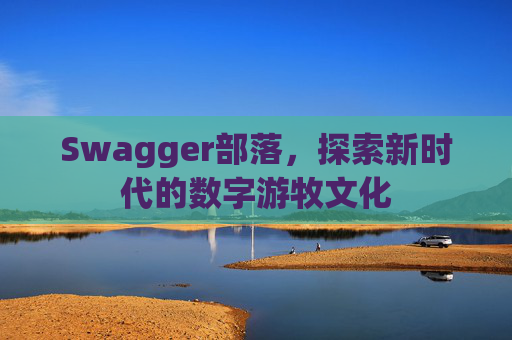 Swagger部落，探索新时代的数字游牧文化