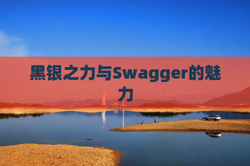 黑银之力与Swagger的魅力